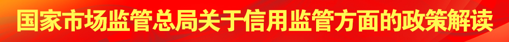 国家市场监管总局关于信用监管方面的政策解读